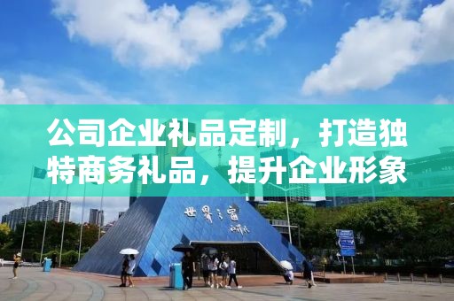公司企业礼品定制，打造独特商务礼品，提升企业形象与品牌价值